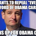 loser ted cruz | WANTS TO REPEAL "EVERY WORD OF OBAMA CARE" SIGNS UP FOR OBAMA CARE | image tagged in loser ted cruz | made w/ Imgflip meme maker