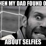 https://www.youtube.com/watch?v=1YbYii26sLg | WHEN MY DAD FOUND OUT ABOUT SELFIES | image tagged in https//wwwyoutubecom/watchv1ybyii26slg | made w/ Imgflip meme maker