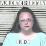 Kim Davis. My new home1 | BET I WOULDN'T BE HERE IF I WORE A BURKA | image tagged in kim davis my new home1 | made w/ Imgflip meme maker