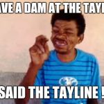 Bebo | I HAVE A DAM AT THE TAYLINE I SAID THE TAYLINE !!! | image tagged in memes,bebo | made w/ Imgflip meme maker