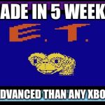 (E.T) owning Xbox sense 1983 | MADE IN 5 WEEKS MORE ADVANCED THAN ANY XBOX GAME | image tagged in et atari | made w/ Imgflip meme maker