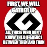 Grammar Nazi | FIRST, WE WILL GATHER UP ALL THOSE WHO DON'T KNOW THE DIFFERENCE BETWEEN THEN AND THAN | image tagged in grammar nazi | made w/ Imgflip meme maker