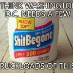 Washington needs to get the shit out
 | I THINK WASHINGTON D.C. NEEDS A FEW TRUCKLOADS OF THIS! | image tagged in trusted product,full of shit,government,full,liars,politician | made w/ Imgflip meme maker