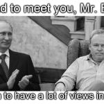 Putin, is it cold, in your little corner of the world?  Look towards the West and find a friend. | I'm glad to meet you, Mr. Bunker We seem to have a lot of views in common | image tagged in putin meets bunker,memes | made w/ Imgflip meme maker