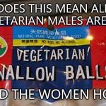 Swallow balls? | DOES THIS MEAN ALL VEGETARIAN MALES ARE GAY AND THE WOMEN HOT? | image tagged in vegetarians do what,hot,swallow,balls,gay | made w/ Imgflip meme maker