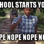 So I just kept running | WHEN SCHOOL STARTS YOU BE LIKE "NOPE NOPE NOPE NOPE NOPE NOPE" | image tagged in so i just kept running | made w/ Imgflip meme maker