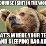 Smug Bear | OF COURSE I SHIT IN THE WOODS THAT'S WHERE YOUR TENT AND SLEEPING BAG ARE | image tagged in memes,smug bear | made w/ Imgflip meme maker