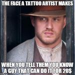 Tom Hardy  | THE FACE A TATTOO ARTIST MAKES WHEN YOU TELL THEM YOU KNOW A GUY THAT CAN DO IT FOR 20$ | image tagged in memes,tom hardy  | made w/ Imgflip meme maker