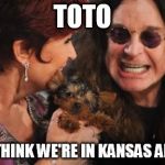 Selfish Ozzy | TOTO I DONT THINK WE'RE IN KANSAS ANYMORE | image tagged in memes,selfish ozzy | made w/ Imgflip meme maker