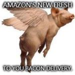 Only from amazon! | AMAZON'S NEW FRESH TO YOU BACON DELIVERY. | image tagged in flying pig,bacon,fresh,delivery,amazon | made w/ Imgflip meme maker
