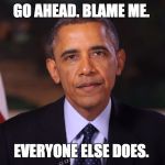 Irritated Obama | GO AHEAD. BLAME ME. EVERYONE ELSE DOES. | image tagged in irritated obama | made w/ Imgflip meme maker