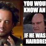 Giorgio v Londo | YOU WOULDN'T KNOW AN ALIEN IF HE WAS YOUR HAIRDRESSER. | image tagged in giorgio v londo | made w/ Imgflip meme maker