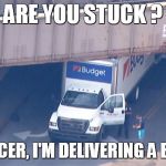 low bridge | ARE YOU STUCK ? NO OFFICER, I'M DELIVERING A BRIDGE ! | image tagged in low bridge | made w/ Imgflip meme maker