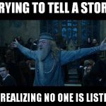 I'm Dumble"Done" with that | TRYING TO TELL A STORY THEN REALIZING NO ONE IS LISTENING | image tagged in dumbledore,funny | made w/ Imgflip meme maker