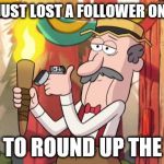 Gravity Falls Round Up The Mob | WELP, I JUST LOST A FOLLOWER ON QFEAST TIME TO ROUND UP THE MOB | image tagged in gravity falls round up the mob | made w/ Imgflip meme maker