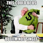 Man hugging money  | THIS COULD BE US BUT I'M NOT SINGLE | image tagged in man hugging money | made w/ Imgflip meme maker