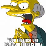 Mr Burns | THAT MOMENT WHEN YOUR THE FIRST ONE HOME AND THERE IS ONLY ENOUGH LEFTOVERS FOR ONE | image tagged in mr burns | made w/ Imgflip meme maker