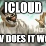 How do they work | ICLOUD HOW DOES IT WORK | image tagged in how do they work | made w/ Imgflip meme maker
