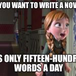 Anna Frozen Door | DO YOU WANT TO WRITE A NOVEL? IT'S ONLY FIFTEEN-HUNDRED WORDS A DAY | image tagged in anna frozen door | made w/ Imgflip meme maker