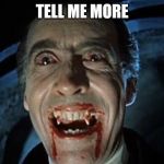 Dracula | TELL ME MORE | image tagged in dracula,tell me more | made w/ Imgflip meme maker