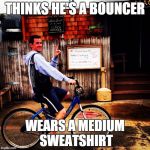MediumSavageBicyclist | THINKS HE'S A BOUNCER WEARS A MEDIUM SWEATSHIRT | image tagged in mediumsavagebicyclist | made w/ Imgflip meme maker