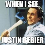 Am I right?  No?  *gets axe* | WHEN I SEE JUSTIN BEBIER | image tagged in patrick bateman with an axe meme,justin bieber | made w/ Imgflip meme maker