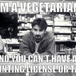 Against my beliefs!!! | I'M A VEGETARIAN NO YOU CAN'T HAVE A HUNTING LICENSE OR TAG | image tagged in clerks | made w/ Imgflip meme maker
