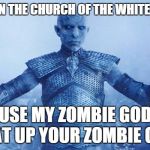 Religion Wars | I BELIEVE IN THE CHURCH OF THE WHITE WALKERS. BECAUSE MY ZOMBIE GOD WILL BEAT UP YOUR ZOMBIE GOD. | image tagged in religion,anti-religion,funny,game of thrones | made w/ Imgflip meme maker