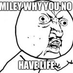 Why you no_guy | MILEY WHY YOU NO HAVE LIFE | image tagged in why you no_guy | made w/ Imgflip meme maker