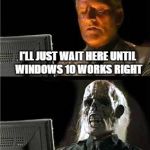 What a waste of time.  Maybe in a few years, they'll get it right.  Maybe. | I'LL JUST WAIT HERE TO UPGRADE TO WINDOWS 10 I'LL JUST WAIT HERE UNTIL WINDOWS 10 WORKS RIGHT I'LL JUST WAIT HERE TO RESTORE WINDOWS 7 | image tagged in windows 10,i'll just wait here guy,memes,microsoft | made w/ Imgflip meme maker