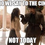 game of thrones arya | WHAT DO WE SAY TO THE CINEMAS? NOT TODAY | image tagged in game of thrones arya | made w/ Imgflip meme maker