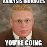 Brock Lesnar nerd | MY STATISTICAL ANALYSIS INDICATES YOU'RE GOING TO SUPLEX CITY. | image tagged in brock lesnar nerd | made w/ Imgflip meme maker