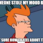 SOMEONE STOLE MY MOOD RING NOT SURE HOW TO FEEL ABOUT THAT | image tagged in memes,futurama fry | made w/ Imgflip meme maker