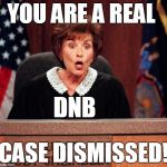 Judge Judy | YOU ARE A REAL CASE DISMISSED! DNB | image tagged in judge judy | made w/ Imgflip meme maker