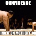 Sumo Confidence | CONFIDENCE BRING IT ON MOTHER F*CKER | image tagged in sumo confidence | made w/ Imgflip meme maker