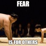 Sumo Confidence | FEAR IS FOR OTHERS | image tagged in sumo confidence | made w/ Imgflip meme maker