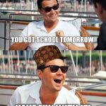 You have school tomorrow, have fun with it dicaprio meme | SO YOU'RE TELLING ME HAVE FUN WITH IT! YOU GOT SCHOOL TOMORROW | image tagged in dicaprio_boat,scumbag,school,back to school,after school,leonardo dicaprio wolf of wall street | made w/ Imgflip meme maker