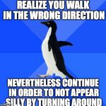 pinguin | REALIZE YOU WALK IN THE WRONG DIRECTION NEVERTHELESS CONTINUE IN ORDER TO NOT APPEAR SILLY BY TURNING AROUND | image tagged in pinguin | made w/ Imgflip meme maker