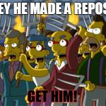*get pitch frok and troch* | HEY HE MADE A REPOST GET HIM! | image tagged in simpsons mob,repost | made w/ Imgflip meme maker