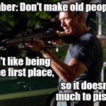 Pissed Off Old People | Remember: Don't make old people mad. We don't like being old in the first place, so it doesn't take much to piss us off. | image tagged in gran torino,clint eastwood,get off my lawn | made w/ Imgflip meme maker