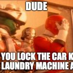 That Awkward Moment When | DUDE DID YOU LOCK THE CAR KEYS IN THE LAUNDRY MACHINE AGAIN? | image tagged in that awkward moment when | made w/ Imgflip meme maker