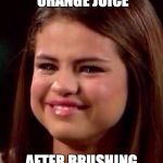 Selena Gomez | WHEN YOU DRINK ORANGE JUICE AFTER BRUSHING YOUR TEETH | image tagged in selena gomez | made w/ Imgflip meme maker