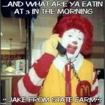 ronald mcdonald | ...AND WHAT ARE YA EATIN AT 3 IN THE MORNING " JAKE FROM STATE FARM"? | image tagged in ronald mcdonald | made w/ Imgflip meme maker