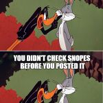 Daffy Duck shuts up | THAT MOMENT WHEN YOU REALIZE YOU DIDN'T CHECK SNOPES BEFORE YOU POSTED IT | image tagged in daffy duck shuts up | made w/ Imgflip meme maker