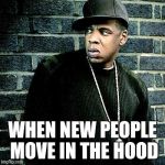 Jay Z | WHEN NEW PEOPLE MOVE IN THE HOOD | image tagged in jay z | made w/ Imgflip meme maker