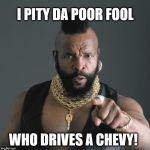 Mr. T with Key | I PITY DA POOR FOOL WHO DRIVES A CHEVY! | image tagged in mr t,mr t pity the fool,chevy,first on race day | made w/ Imgflip meme maker