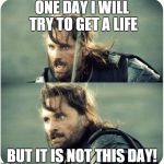 but is not this day | ONE DAY I WILL TRY TO GET A LIFE BUT IT IS NOT THIS DAY! | image tagged in but is not this day | made w/ Imgflip meme maker