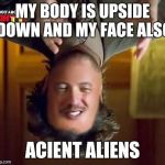 Aliens | MY BODY IS UPSIDE DOWN AND MY FACE ALSO ACIENT ALIENS | image tagged in aliens | made w/ Imgflip meme maker