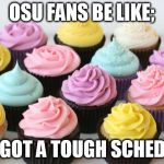 cupcake | OSU FANS BE LIKE; WE GOT A TOUGH SCHEDULE | image tagged in cupcake | made w/ Imgflip meme maker