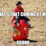 Rodeo Clown | WHAT'S THAT COMING AT ME? GRONK | image tagged in rodeo clown | made w/ Imgflip meme maker